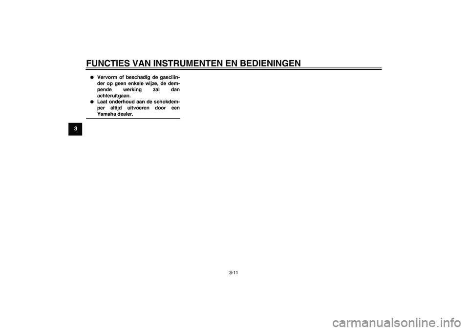 YAMAHA AEROX50 2007  Instructieboekje (in Dutch) FUNCTIES VAN INSTRUMENTEN EN BEDIENINGEN
3-11
3

Vervorm of beschadig de gascilin-
der op geen enkele wijze, de dem-
pende werking zal dan
achteruitgaan.

Laat onderhoud aan de schokdem-
per altijd 