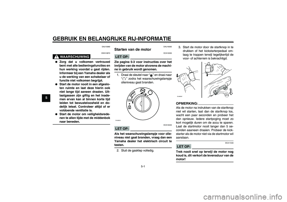 YAMAHA AEROX50 2007  Instructieboekje (in Dutch) GEBRUIK EN BELANGRIJKE RIJ-INFORMATIE
5-1
5
DAU15980
WAARSCHUWING
DWA10870

Zorg dat u volkomen vertrouwd
bent met alle bedieningsfuncties en
hun werking voordat u gaat rijden.
Informeer bij een Yama