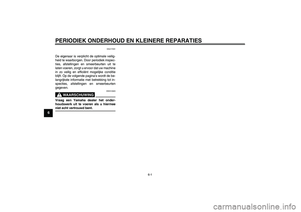 YAMAHA AEROX50 2007  Instructieboekje (in Dutch) PERIODIEK ONDERHOUD EN KLEINERE REPARATIES
6-1
6
DAU17291
De eigenaar is verplicht de optimale veilig-
heid te waarborgen. Door periodiek inspec-
ties, afstellingen en smeerbeurten uit te
laten voeren