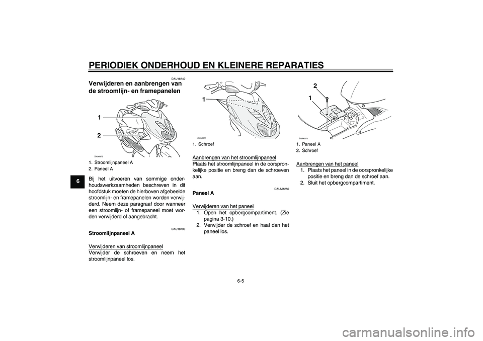 YAMAHA AEROX50 2005  Instructieboekje (in Dutch) PERIODIEK ONDERHOUD EN KLEINERE REPARATIES
6-5
6
DAU18740
Verwijderen en aanbrengen van 
de stroomlijn- en framepanelen Bij het uitvoeren van sommige onder-
houdswerkzaamheden beschreven in dit
hoofds
