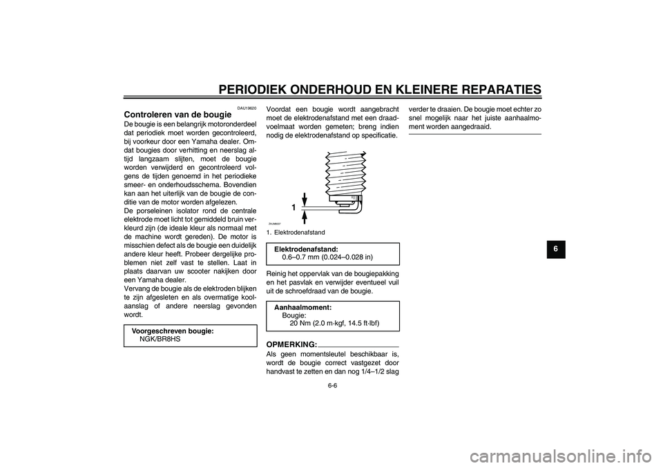 YAMAHA AEROX50 2006  Instructieboekje (in Dutch) PERIODIEK ONDERHOUD EN KLEINERE REPARATIES
6-6
6
DAU19620
Controleren van de bougie De bougie is een belangrijk motoronderdeel
dat periodiek moet worden gecontroleerd,
bij voorkeur door een Yamaha dea