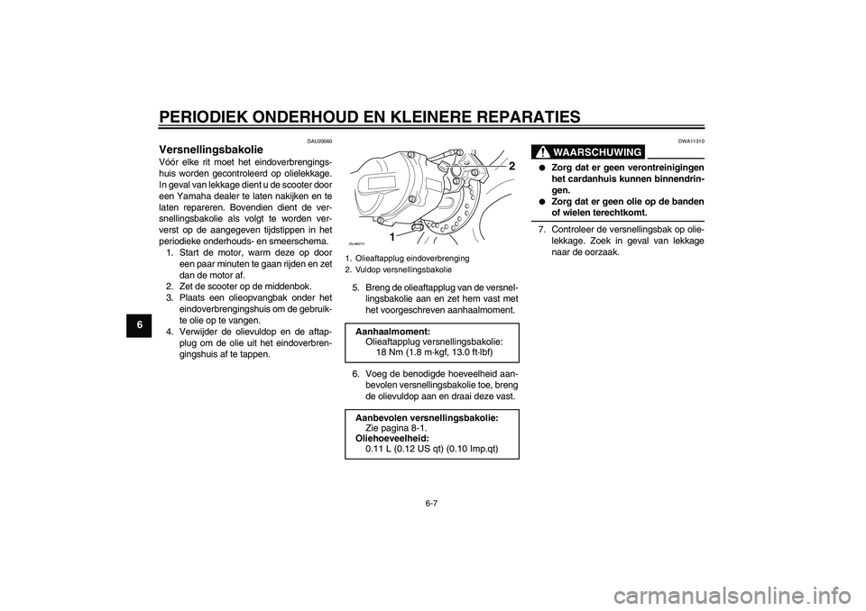 YAMAHA AEROX50 2007  Instructieboekje (in Dutch) PERIODIEK ONDERHOUD EN KLEINERE REPARATIES
6-7
6
DAU20060
Versnellingsbakolie Vóór elke rit moet het eindoverbrengings-
huis worden gecontroleerd op olielekkage.
In geval van lekkage dient u de scoo