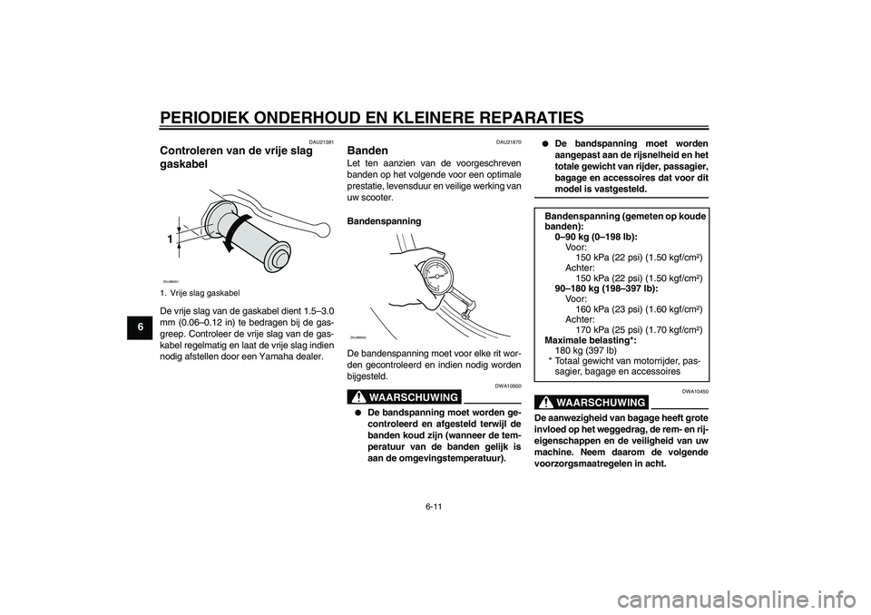 YAMAHA AEROX50 2005  Instructieboekje (in Dutch) PERIODIEK ONDERHOUD EN KLEINERE REPARATIES
6-11
6
DAU21381
Controleren van de vrije slag 
gaskabel De vrije slag van de gaskabel dient 1.5–3.0
mm (0.06–0.12 in) te bedragen bij de gas-
greep. Cont
