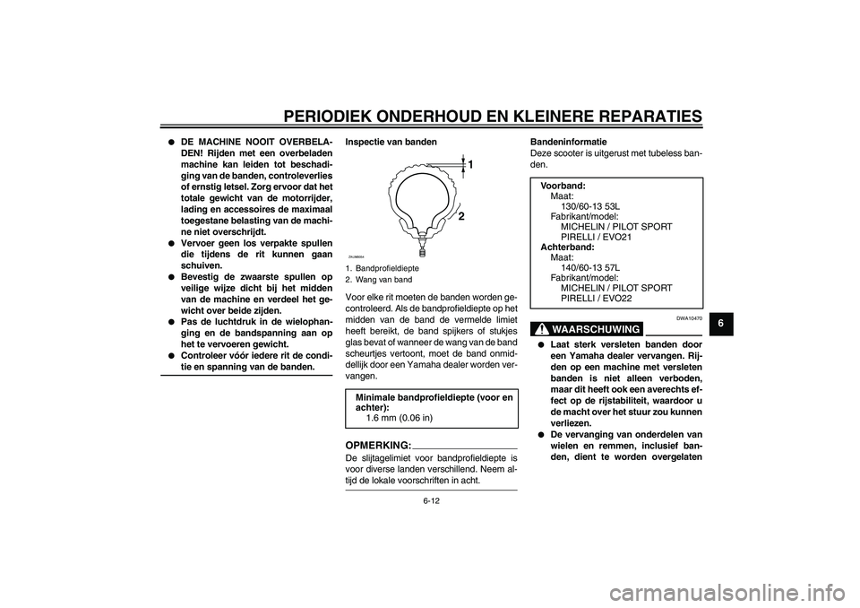 YAMAHA AEROX50 2006  Instructieboekje (in Dutch) PERIODIEK ONDERHOUD EN KLEINERE REPARATIES
6-12
6

DE MACHINE NOOIT OVERBELA-
DEN! Rijden met een overbeladen
machine kan leiden tot beschadi-
ging van de banden, controleverlies
of ernstig letsel. Z