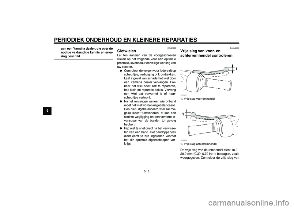 YAMAHA AEROX50 2005  Instructieboekje (in Dutch) PERIODIEK ONDERHOUD EN KLEINERE REPARATIES
6-13
6
aan een Yamaha dealer, die over de
nodige vakkundige kennis en erva-ring beschikt.
DAU21960
Gietwielen Let ten aanzien van de voorgeschreven
wielen op