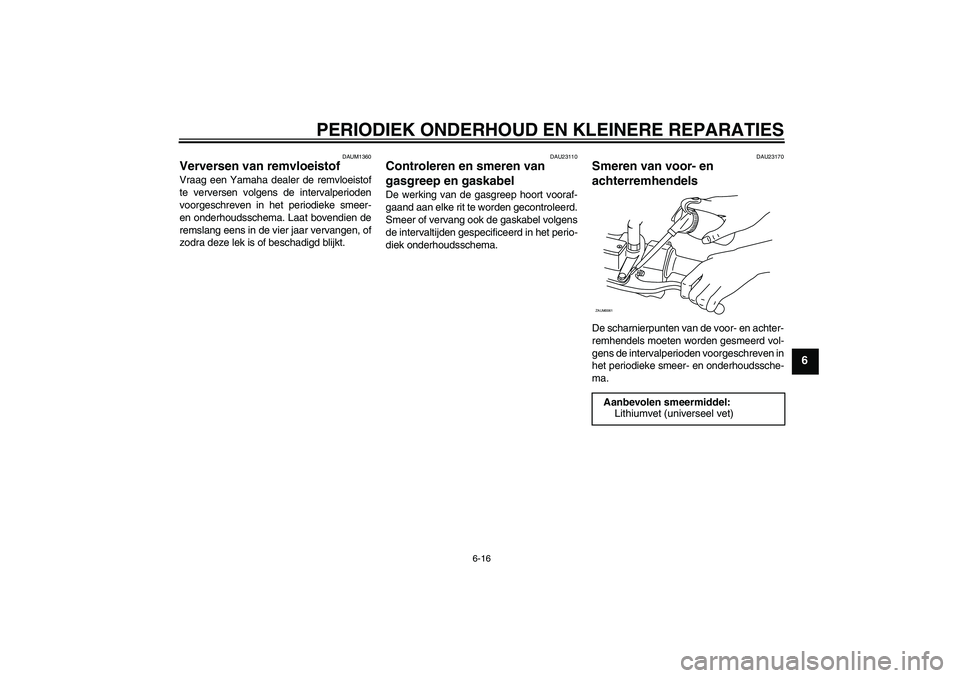 YAMAHA AEROX50 2006  Instructieboekje (in Dutch) PERIODIEK ONDERHOUD EN KLEINERE REPARATIES
6-16
6
DAUM1360
Verversen van remvloeistof Vraag een Yamaha dealer de remvloeistof
te verversen volgens de intervalperioden
voorgeschreven in het periodieke 