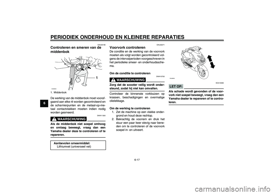 YAMAHA AEROX50 2006  Instructieboekje (in Dutch) PERIODIEK ONDERHOUD EN KLEINERE REPARATIES
6-17
6
DAU23190
Controleren en smeren van de 
middenbok De werking van de middenbok moet vooraf-
gaand aan elke rit worden gecontroleerd en
de scharnierpunte