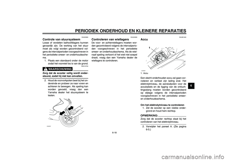YAMAHA AEROX50 2005  Instructieboekje (in Dutch) PERIODIEK ONDERHOUD EN KLEINERE REPARATIES
6-18
6
DAU23280
Controle van stuursysteem Losse of versleten balhoofdlagers kunnen
gevaarlijk zijn. De werking van het stuur
moet als volgt worden gecontrole