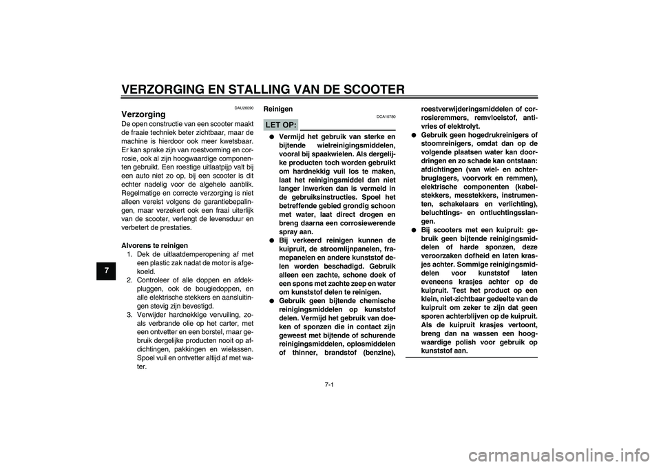 YAMAHA AEROX50 2005  Instructieboekje (in Dutch) VERZORGING EN STALLING VAN DE SCOOTER
7-1
7
DAU26090
Verzorging De open constructie van een scooter maakt
de fraaie techniek beter zichtbaar, maar de
machine is hierdoor ook meer kwetsbaar.
Er kan spr