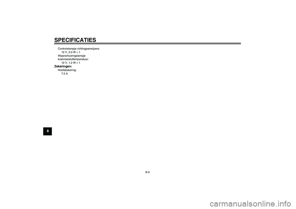 YAMAHA AEROX50 2008  Instructieboekje (in Dutch) SPECIFICATIES
8-3
8
Controlelampje richtingaanwijzers:
12 V, 2.0 W × 1
Waarschuwingslampje 
koelvloeistoftemperatuur:
12 V, 1.2 W × 1Zekeringen:Hoofdzekering:
7.5 A 