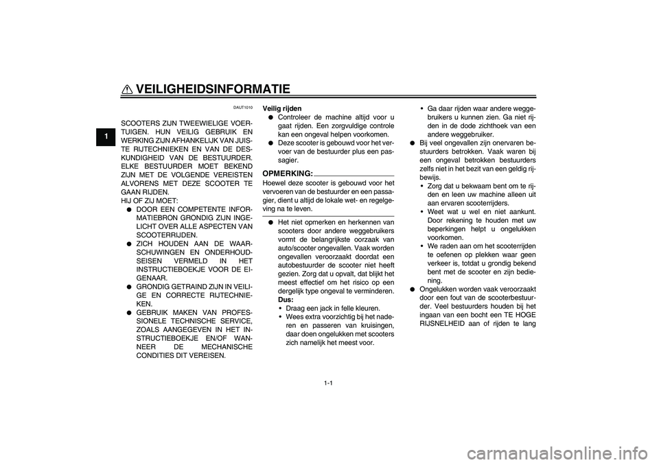 YAMAHA AEROX50 2008  Instructieboekje (in Dutch) 1-1
1
VEILIGHEIDSINFORMATIE 
DAUT1010
SCOOTERS ZIJN TWEEWIELIGE VOER-
TUIGEN. HUN VEILIG GEBRUIK EN
WERKING ZIJN AFHANKELIJK VAN JUIS-
TE RIJTECHNIEKEN EN VAN DE DES-
KUNDIGHEID VAN DE BESTUURDER.
ELK