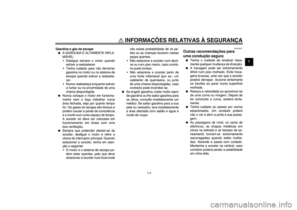 YAMAHA AEROX50 2006  Manual de utilização (in Portuguese) INFORMAÇÕES RELATIVAS À SEGURANÇA
1-4
1
Gasolina e gás de escape
A GASOLINA É ALTAMENTE INFLA-
MÁVEL:
Desligue sempre o motor quando
estiver a reabastecer.
Tenha cuidado para não derramar
g