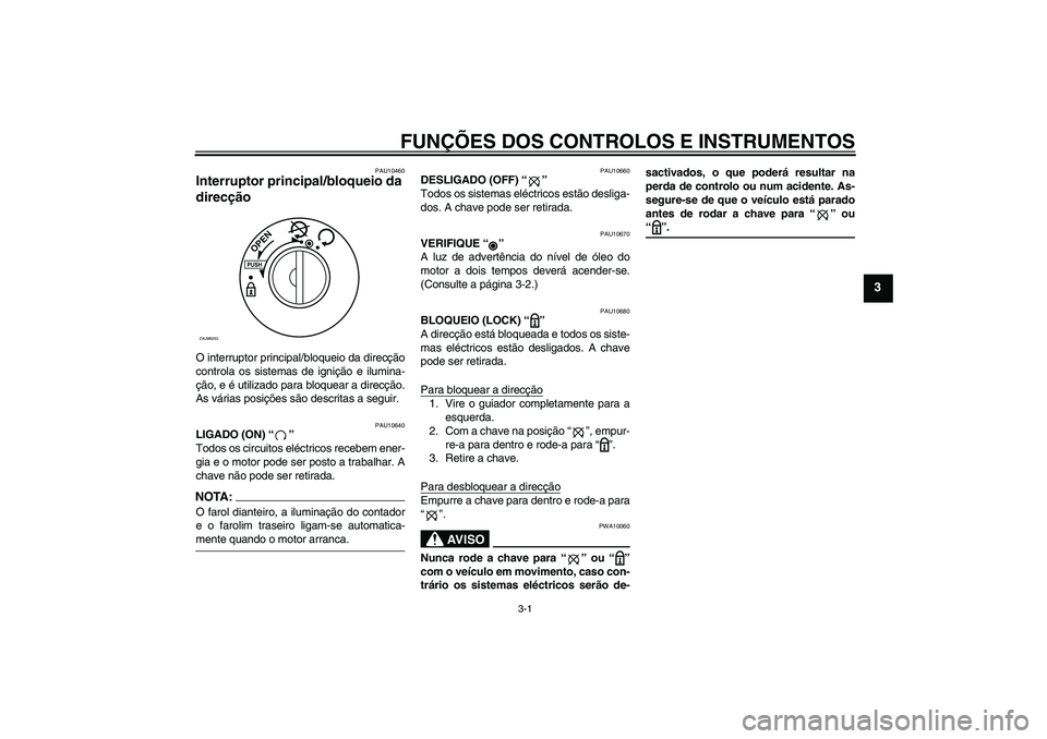 YAMAHA AEROX50 2006  Manual de utilização (in Portuguese) FUNÇÕES DOS CONTROLOS E INSTRUMENTOS
3-1
3
PAU10460
Interruptor principal/bloqueio da 
direcção O interruptor principal/bloqueio da direcção
controla os sistemas de ignição e ilumina-
ção, e