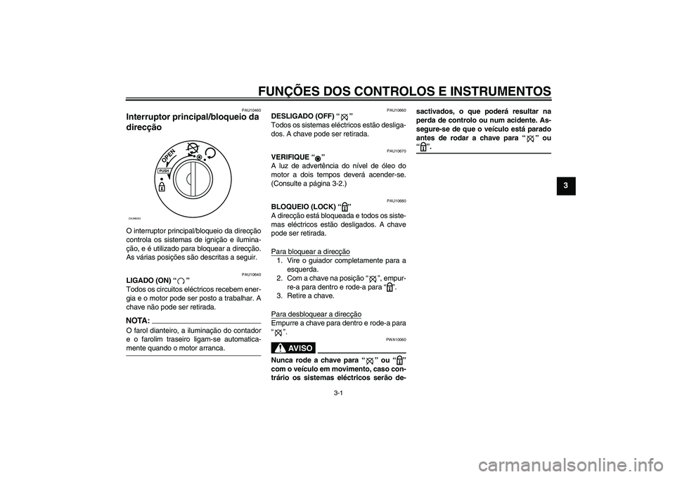 YAMAHA AEROX50 2008  Manual de utilização (in Portuguese) FUNÇÕES DOS CONTROLOS E INSTRUMENTOS
3-1
3
PAU10460
Interruptor principal/bloqueio da 
direcção O interruptor principal/bloqueio da direcção
controla os sistemas de ignição e ilumina-
ção, e