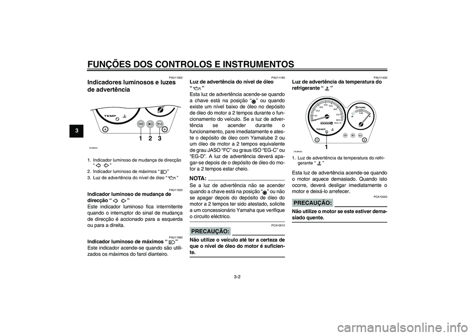 YAMAHA AEROX50 2008  Manual de utilização (in Portuguese) FUNÇÕES DOS CONTROLOS E INSTRUMENTOS
3-2
3
PAU11002
Indicadores luminosos e luzes 
de advertência 
PAU11020
Indicador luminoso de mudança de 
direcção “” 
Este indicador luminoso fica interm