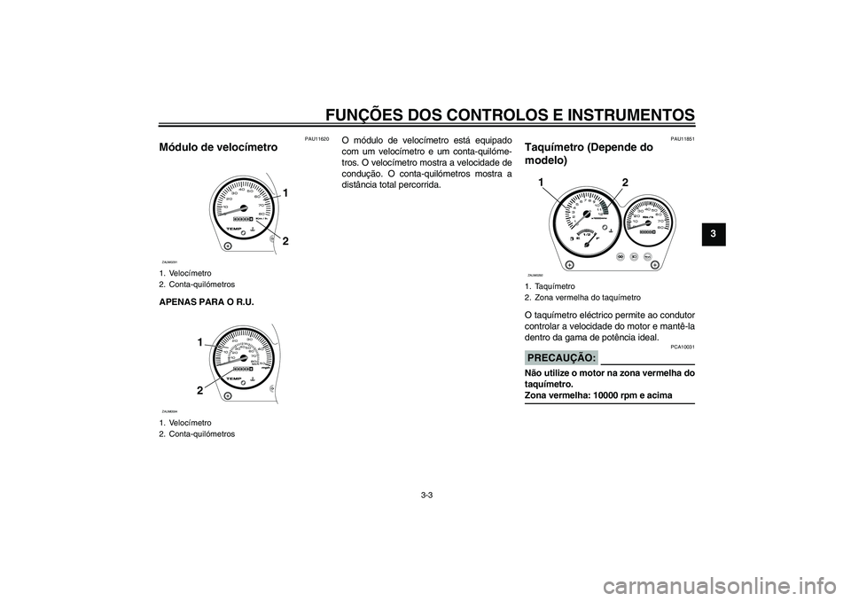 YAMAHA AEROX50 2008  Manual de utilização (in Portuguese) FUNÇÕES DOS CONTROLOS E INSTRUMENTOS
3-3
3
PAU11620
Módulo de velocímetro APENAS PARA O R.U.O módulo de velocímetro está equipado
com um velocímetro e um conta-quilóme-
tros. O velocímetro m