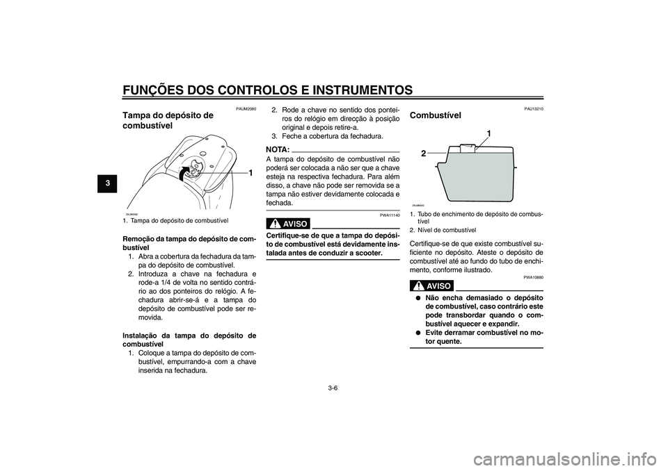 YAMAHA AEROX50 2008  Manual de utilização (in Portuguese) FUNÇÕES DOS CONTROLOS E INSTRUMENTOS
3-6
3
PAUM2080
Tampa do depósito de 
combustível Remoção da tampa do depósito de com-
bustível
1. Abra a cobertura da fechadura da tam-
pa do depósito de 