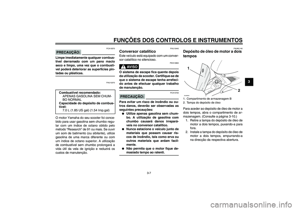 YAMAHA AEROX50 2007  Manual de utilização (in Portuguese) FUNÇÕES DOS CONTROLOS E INSTRUMENTOS
3-7
3
PRECAUÇÃO:
PCA10070
Limpe imediatamente qualquer combus-
tível derramado com um pano macio
seco e limpo, uma vez que o combustí-
vel poderá deteriorar