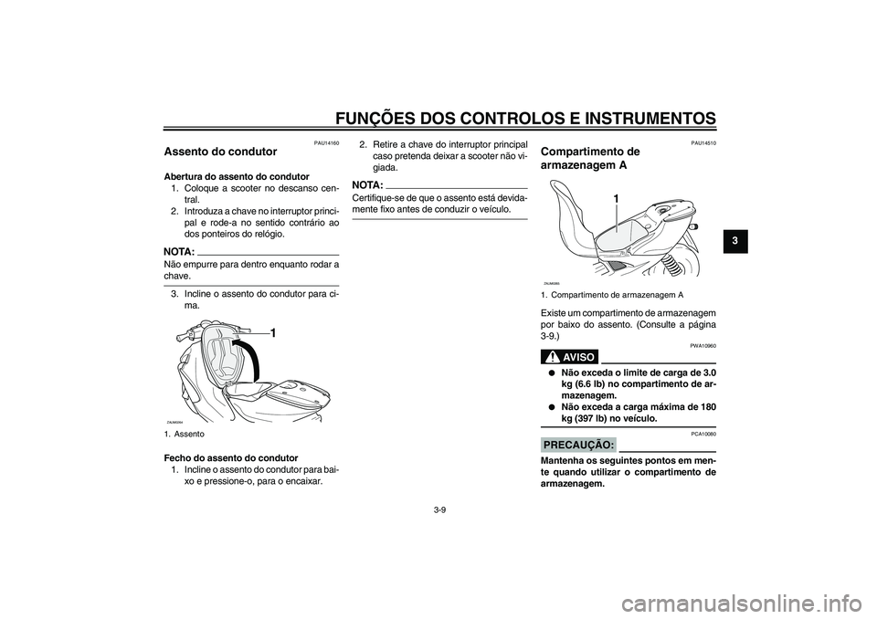 YAMAHA AEROX50 2007  Manual de utilização (in Portuguese) FUNÇÕES DOS CONTROLOS E INSTRUMENTOS
3-9
3
PAU14160
Assento do condutor Abertura do assento do condutor
1. Coloque a scooter no descanso cen-
tral.
2. Introduza a chave no interruptor princi-
pal e 