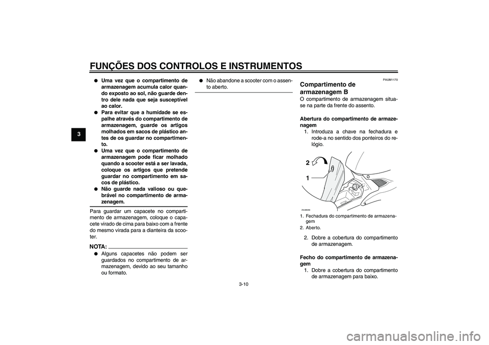 YAMAHA AEROX50 2006  Manual de utilização (in Portuguese) FUNÇÕES DOS CONTROLOS E INSTRUMENTOS
3-10
3

Uma vez que o compartimento de
armazenagem acumula calor quan-
do exposto ao sol, não guarde den-
tro dele nada que seja susceptível
ao calor.

Para 