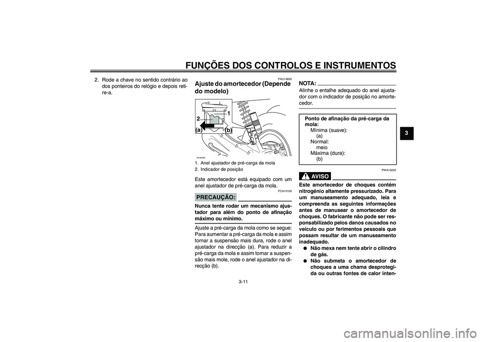 YAMAHA AEROX50 2006  Manual de utilização (in Portuguese) FUNÇÕES DOS CONTROLOS E INSTRUMENTOS
3-11
3
2. Rode a chave no sentido contrário ao
dos ponteiros do relógio e depois reti-
re-a.
PAU14830
Ajuste do amortecedor (Depende 
do modelo)Este amortecedo