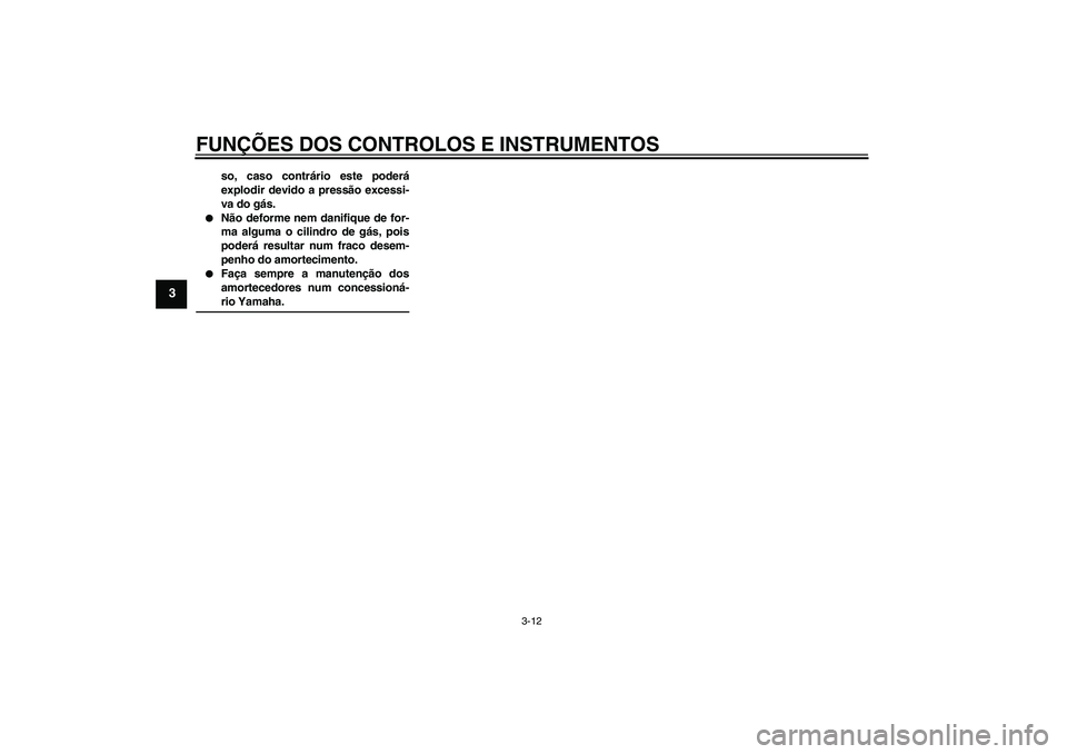 YAMAHA AEROX50 2006  Manual de utilização (in Portuguese) FUNÇÕES DOS CONTROLOS E INSTRUMENTOS
3-12
3
so, caso contrário este poderá
explodir devido a pressão excessi-
va do gás.

Não deforme nem danifique de for-
ma alguma o cilindro de gás, pois
p