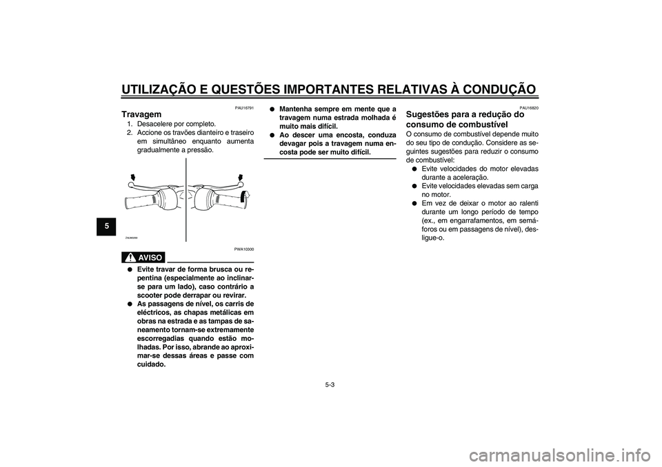 YAMAHA AEROX50 2005  Manual de utilização (in Portuguese) UTILIZAÇÃO E QUESTÕES IMPORTANTES RELATIVAS À CONDUÇÃO
5-3
5
PAU16791
Travagem 1. Desacelere por completo.
2. Accione os travões dianteiro e traseiro
em simultâneo enquanto aumenta
gradualment