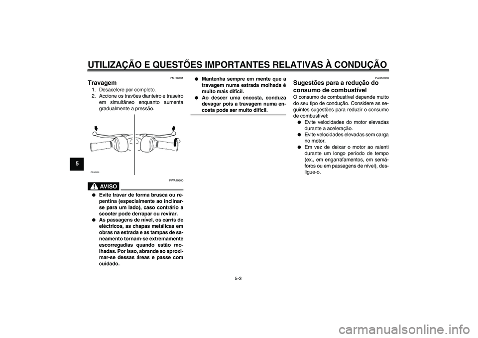 YAMAHA AEROX50 2007  Manual de utilização (in Portuguese) UTILIZAÇÃO E QUESTÕES IMPORTANTES RELATIVAS À CONDUÇÃO
5-3
5
PAU16791
Travagem 1. Desacelere por completo.
2. Accione os travões dianteiro e traseiro
em simultâneo enquanto aumenta
gradualment