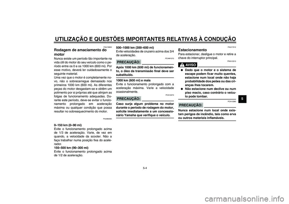 YAMAHA AEROX50 2005  Manual de utilização (in Portuguese) UTILIZAÇÃO E QUESTÕES IMPORTANTES RELATIVAS À CONDUÇÃO
5-4
5
PAU16830
Rodagem de amaciamento do 
motor Nunca existe um período tão importante na
vida útil do motor do seu veículo como o pe-

