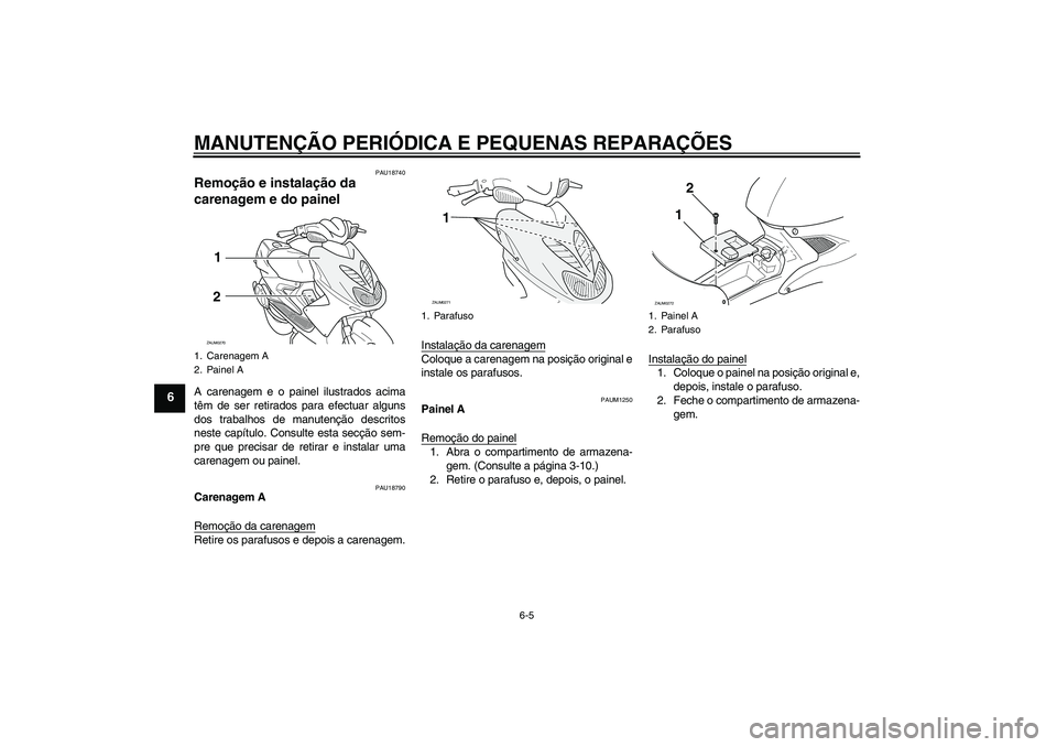 YAMAHA AEROX50 2005  Manual de utilização (in Portuguese) MANUTENÇÃO PERIÓDICA E PEQUENAS REPARAÇÕES
6-5
6
PAU18740
Remoção e instalação da 
carenagem e do painel A carenagem e o painel ilustrados acima
têm de ser retirados para efectuar alguns
dos