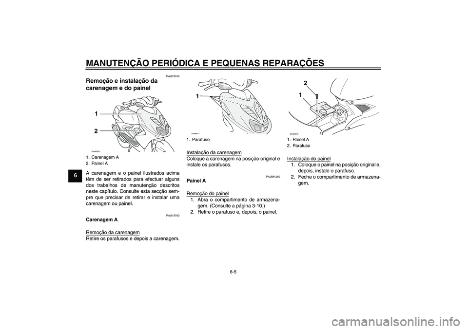 YAMAHA AEROX50 2007  Manual de utilização (in Portuguese) MANUTENÇÃO PERIÓDICA E PEQUENAS REPARAÇÕES
6-5
6
PAU18740
Remoção e instalação da 
carenagem e do painel A carenagem e o painel ilustrados acima
têm de ser retirados para efectuar alguns
dos