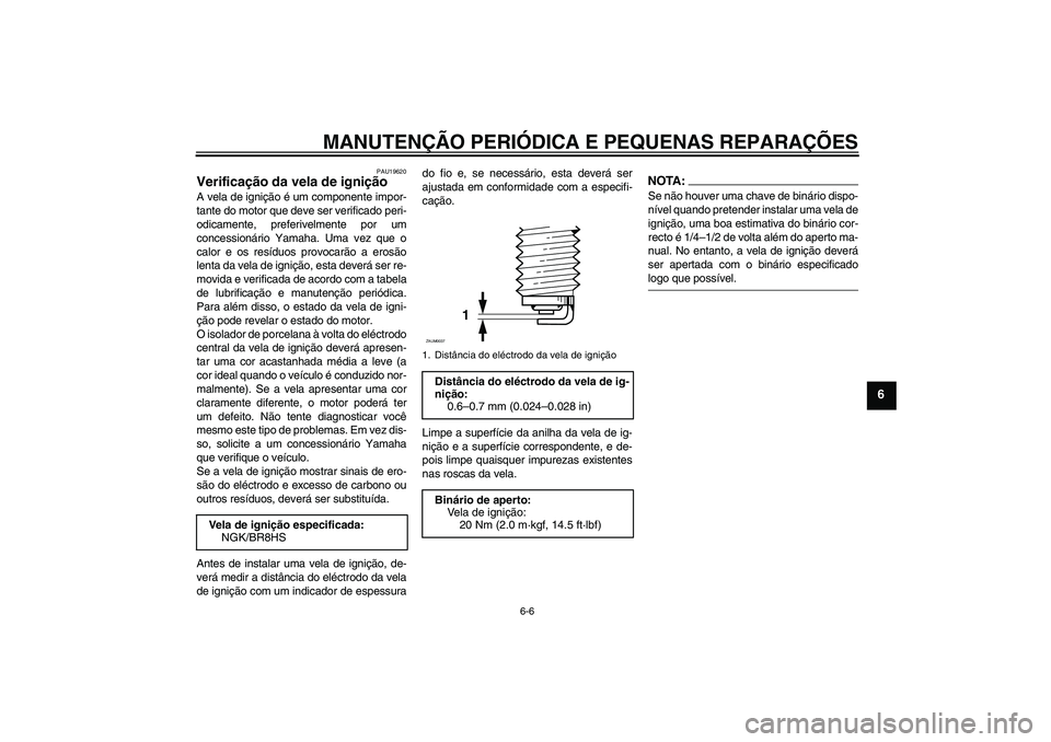YAMAHA AEROX50 2005  Manual de utilização (in Portuguese) MANUTENÇÃO PERIÓDICA E PEQUENAS REPARAÇÕES
6-6
6
PAU19620
Verificação da vela de ignição A vela de ignição é um componente impor-
tante do motor que deve ser verificado peri-
odicamente, p