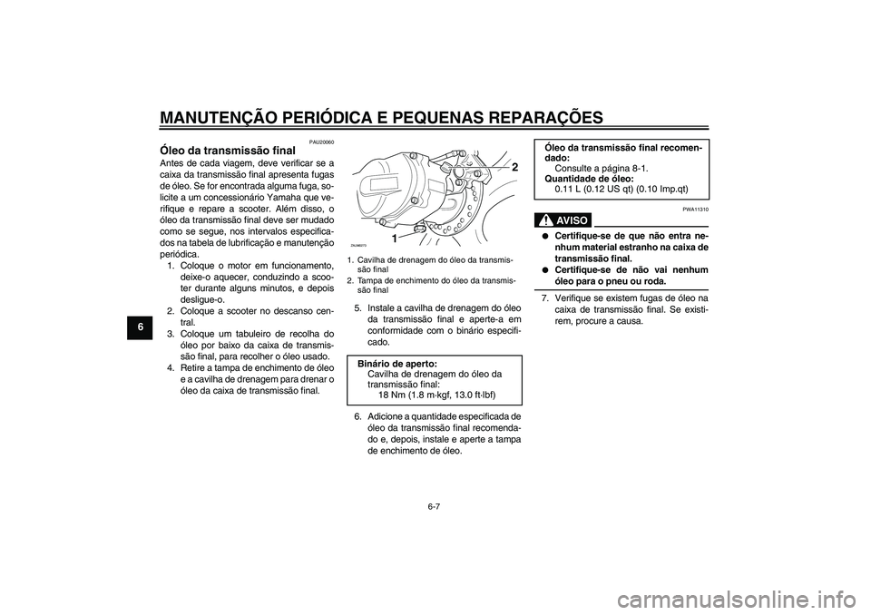 YAMAHA AEROX50 2005  Manual de utilização (in Portuguese) MANUTENÇÃO PERIÓDICA E PEQUENAS REPARAÇÕES
6-7
6
PAU20060
Óleo da transmissão final Antes de cada viagem, deve verificar se a
caixa da transmissão final apresenta fugas
de óleo. Se for encont