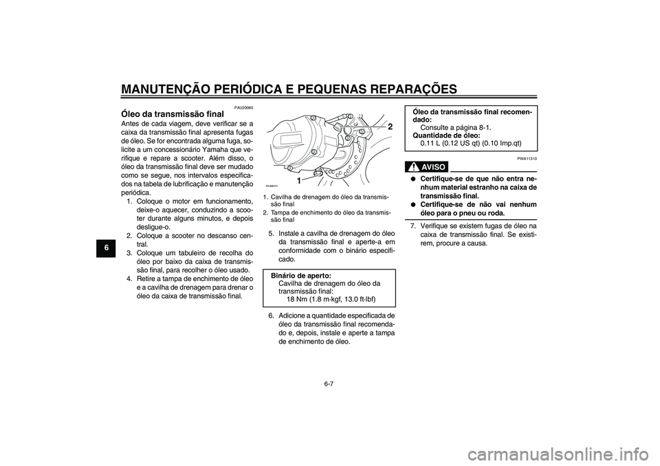 YAMAHA AEROX50 2007  Manual de utilização (in Portuguese) MANUTENÇÃO PERIÓDICA E PEQUENAS REPARAÇÕES
6-7
6
PAU20060
Óleo da transmissão final Antes de cada viagem, deve verificar se a
caixa da transmissão final apresenta fugas
de óleo. Se for encont