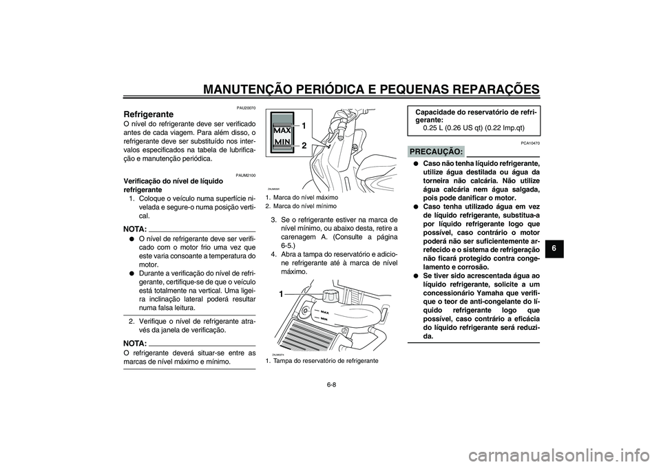 YAMAHA AEROX50 2007  Manual de utilização (in Portuguese) MANUTENÇÃO PERIÓDICA E PEQUENAS REPARAÇÕES
6-8
6
PAU20070
Refrigerante O nível do refrigerante deve ser verificado
antes de cada viagem. Para além disso, o
refrigerante deve ser substituído no