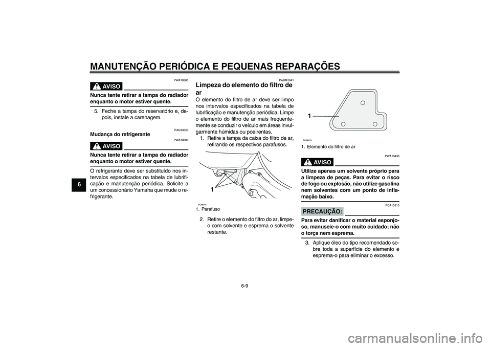 YAMAHA AEROX50 2006  Manual de utilização (in Portuguese) MANUTENÇÃO PERIÓDICA E PEQUENAS REPARAÇÕES
6-9
6
AV I S O
PWA10380
Nunca tente retirar a tampa do radiadorenquanto o motor estiver quente.
5. Feche a tampa do reservatório e, de-
pois, instale a