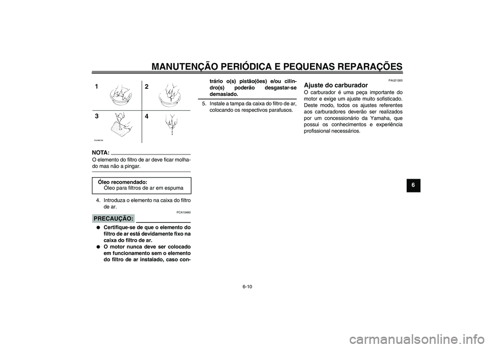 YAMAHA AEROX50 2007  Manual de utilização (in Portuguese) MANUTENÇÃO PERIÓDICA E PEQUENAS REPARAÇÕES
6-10
6
NOTA:O elemento do filtro de ar deve ficar molha-do mas não a pingar.
4. Introduza o elemento na caixa do filtro
de ar.PRECAUÇÃO:
PCA10480

C