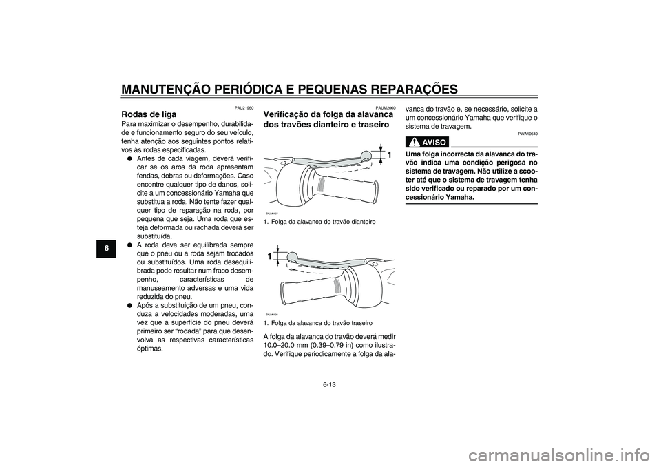 YAMAHA AEROX50 2005  Manual de utilização (in Portuguese) MANUTENÇÃO PERIÓDICA E PEQUENAS REPARAÇÕES
6-13
6
PAU21960
Rodas de liga Para maximizar o desempenho, durabilida-
de e funcionamento seguro do seu veículo,
tenha atenção aos seguintes pontos r