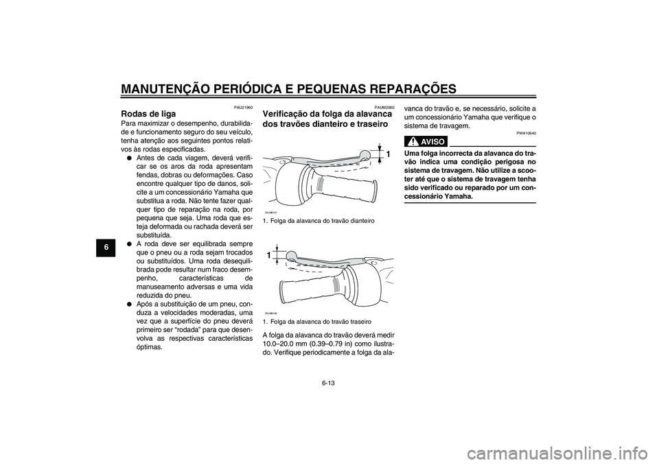 YAMAHA AEROX50 2007  Manual de utilização (in Portuguese) MANUTENÇÃO PERIÓDICA E PEQUENAS REPARAÇÕES
6-13
6
PAU21960
Rodas de liga Para maximizar o desempenho, durabilida-
de e funcionamento seguro do seu veículo,
tenha atenção aos seguintes pontos r