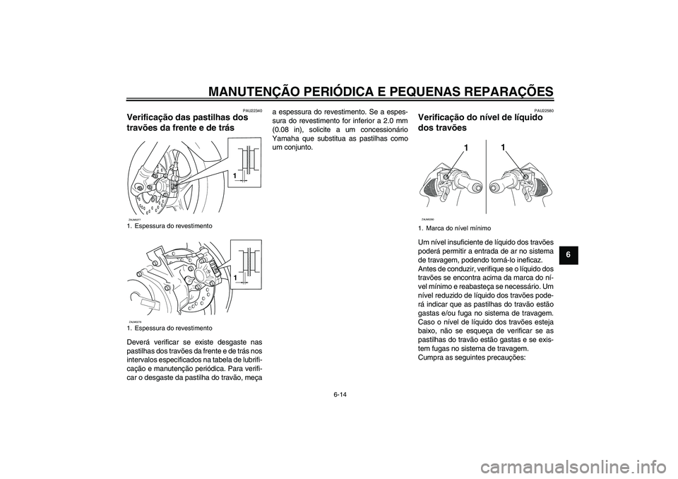 YAMAHA AEROX50 2007  Manual de utilização (in Portuguese) MANUTENÇÃO PERIÓDICA E PEQUENAS REPARAÇÕES
6-14
6
PAU22340
Verificação das pastilhas dos 
travões da frente e de trás Deverá verificar se existe desgaste nas
pastilhas dos travões da frente