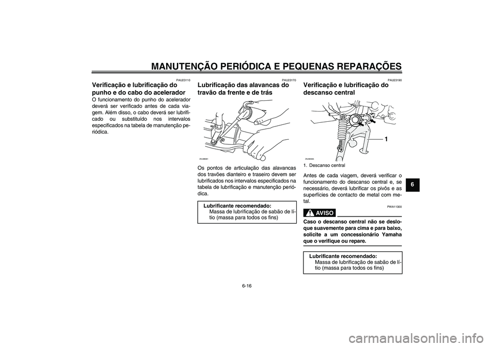 YAMAHA AEROX50 2005  Manual de utilização (in Portuguese) MANUTENÇÃO PERIÓDICA E PEQUENAS REPARAÇÕES
6-16
6
PAU23110
Verificação e lubrificação do 
punho e do cabo do acelerador O funcionamento do punho do acelerador
deverá ser verificado antes de 