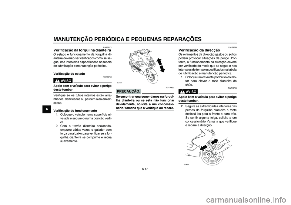 YAMAHA AEROX50 2005  Manual de utilização (in Portuguese) MANUTENÇÃO PERIÓDICA E PEQUENAS REPARAÇÕES
6-17
6
PAU23271
Verificação da forquilha dianteira O estado e funcionamento da forquilha di-
anteira deverão ser verificados como se se-
gue, nos int