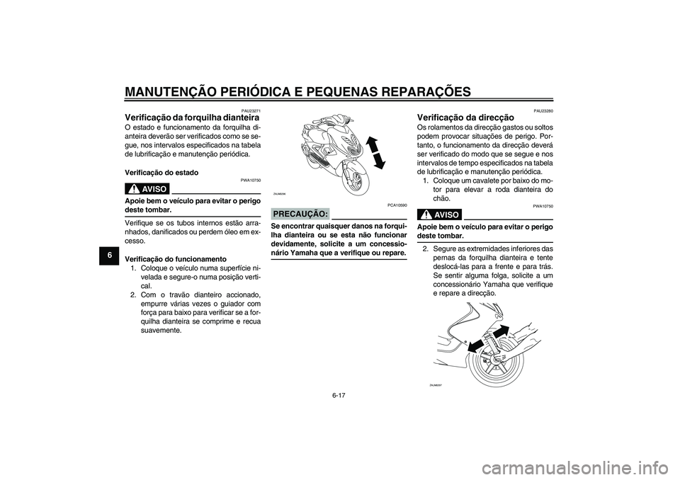 YAMAHA AEROX50 2006  Manual de utilização (in Portuguese) MANUTENÇÃO PERIÓDICA E PEQUENAS REPARAÇÕES
6-17
6
PAU23271
Verificação da forquilha dianteira O estado e funcionamento da forquilha di-
anteira deverão ser verificados como se se-
gue, nos int