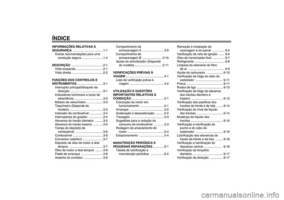 YAMAHA AEROX50 2005  Manual de utilização (in Portuguese) ÍNDICEINFORMAÇÕES RELATIVAS À 
SEGURANÇA ....................................1-1
Outras recomendações para uma 
condução segura .........................1-4
DESCRIÇÃO ......................