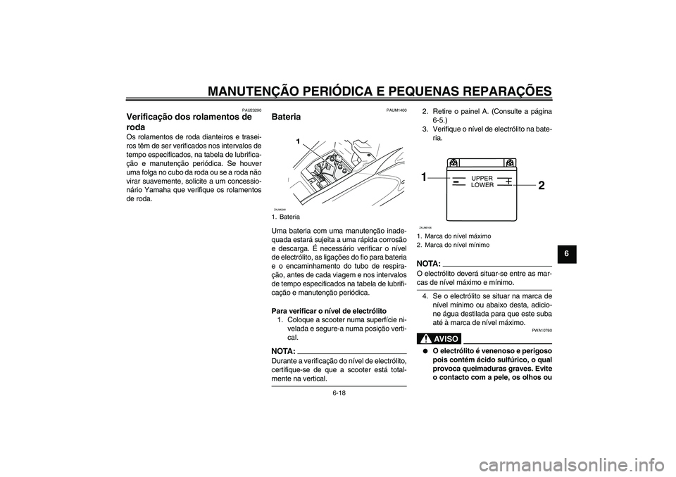YAMAHA AEROX50 2008  Manual de utilização (in Portuguese) MANUTENÇÃO PERIÓDICA E PEQUENAS REPARAÇÕES
6-18
6
PAU23290
Verificação dos rolamentos de 
roda Os rolamentos de roda dianteiros e trasei-
ros têm de ser verificados nos intervalos de
tempo esp