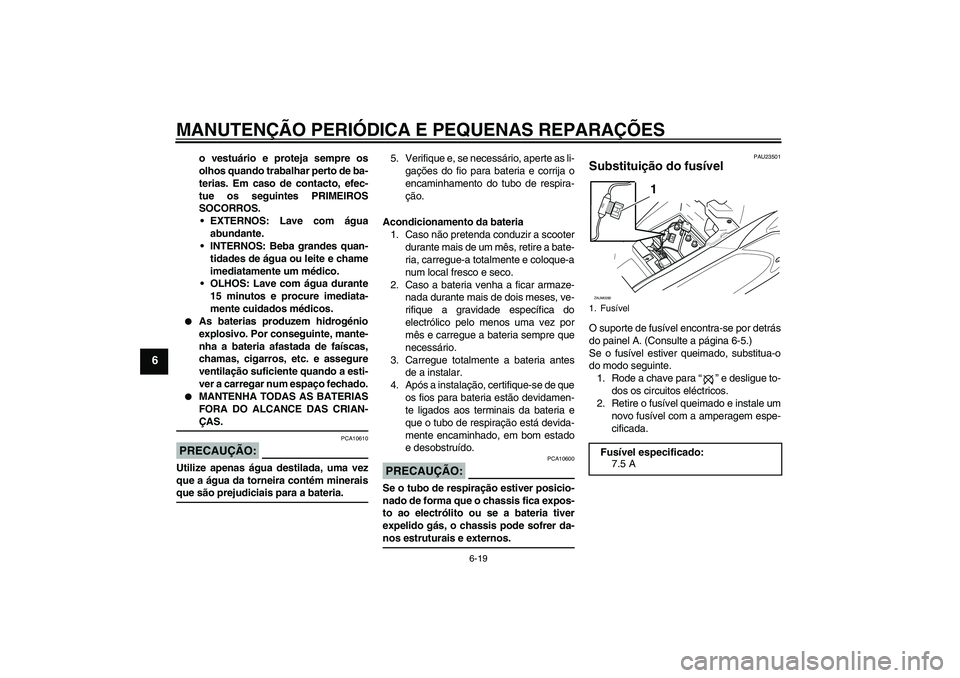YAMAHA AEROX50 2008  Manual de utilização (in Portuguese) MANUTENÇÃO PERIÓDICA E PEQUENAS REPARAÇÕES
6-19
6
o vestuário e proteja sempre os
olhos quando trabalhar perto de ba-
terias. Em caso de contacto, efec-
tue os seguintes PRIMEIROS
SOCORROS.
EXT
