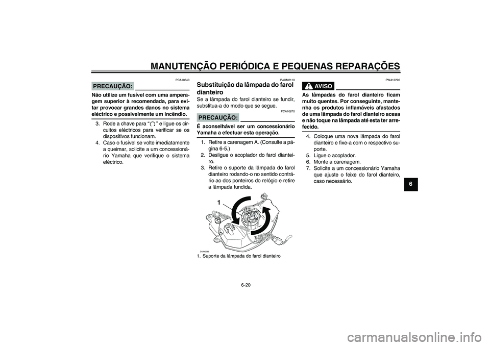 YAMAHA AEROX50 2008  Manual de utilização (in Portuguese) MANUTENÇÃO PERIÓDICA E PEQUENAS REPARAÇÕES
6-20
6
PRECAUÇÃO:
PCA10640
Não utilize um fusível com uma ampera-
gem superior à recomendada, para evi-
tar provocar grandes danos no sistemaeléct