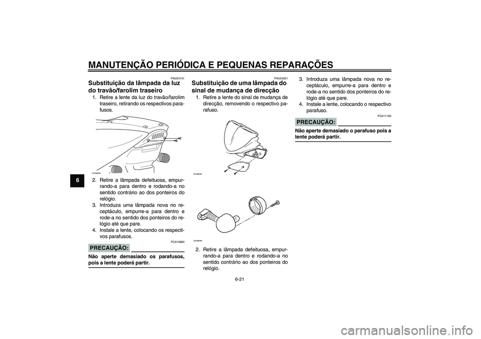 YAMAHA AEROX50 2008  Manual de utilização (in Portuguese) MANUTENÇÃO PERIÓDICA E PEQUENAS REPARAÇÕES
6-21
6
PAU24131
Substituição da lâmpada da luz 
do travão/farolim traseiro 1. Retire a lente da luz do travão/farolim
traseiro, retirando os respec