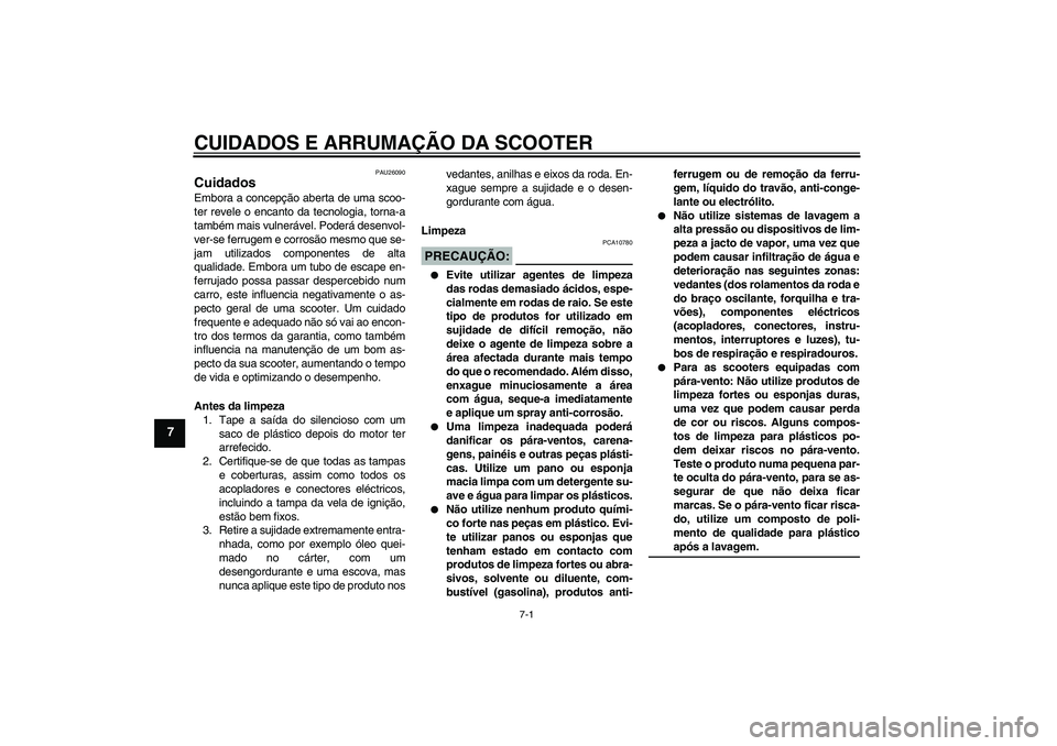 YAMAHA AEROX50 2008  Manual de utilização (in Portuguese) CUIDADOS E ARRUMAÇÃO DA SCOOTER
7-1
7
PAU26090
Cuidados Embora a concepção aberta de uma scoo-
ter revele o encanto da tecnologia, torna-a
também mais vulnerável. Poderá desenvol-
ver-se ferrug