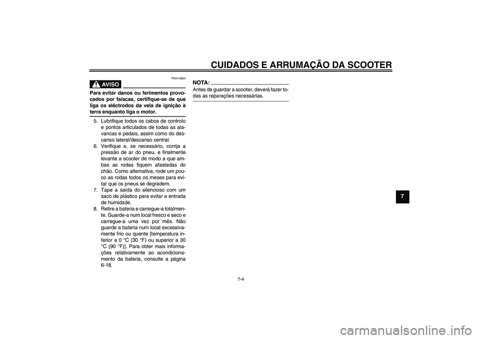 YAMAHA AEROX50 2008 Manual de utilização (in Portuguese) CUIDADOS E ARRUMAÇÃO DA SCOOTER
7-4
7
AV I S O
PWA10950
Para evitar danos ou ferimentos provo-
cados por faíscas, certifique-se de que
liga os eléctrodos da vela de ignição àterra enquanto liga YAMAHA AEROX50 2008 Manual de utilização (in Portuguese) CUIDADOS E ARRUMAÇÃO DA SCOOTER
7-4
7
AV I S O
PWA10950
Para evitar danos ou ferimentos provo-
cados por faíscas, certifique-se de que
liga os eléctrodos da vela de ignição àterra enquanto liga